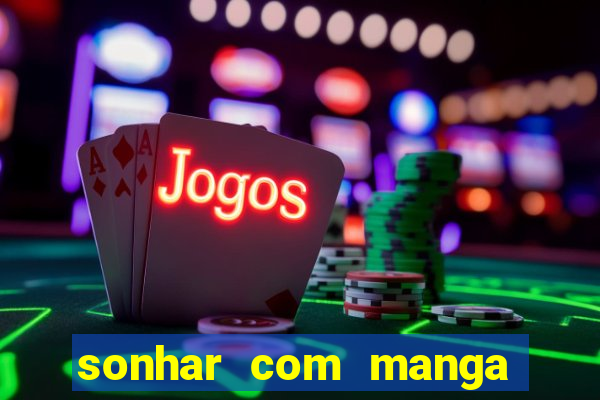 sonhar com manga no jogo do bicho